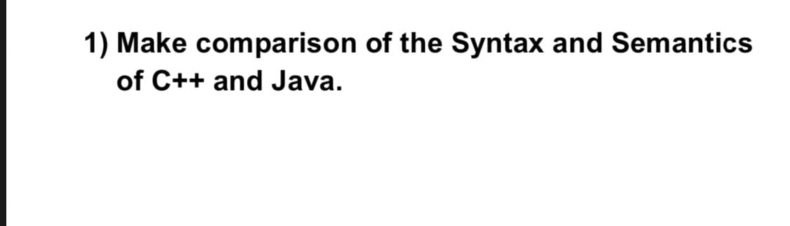Make comparison of the Syntax and Semantics
of C++ and Java.
