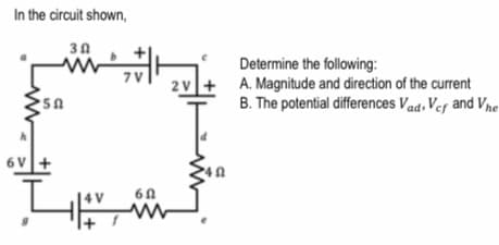 In the circuit shown,
30
Determine the following:
2v+ A. Magnitude and direction of the current
B. The potential differences Vad, Ver and Vne
7 V
6 V+
