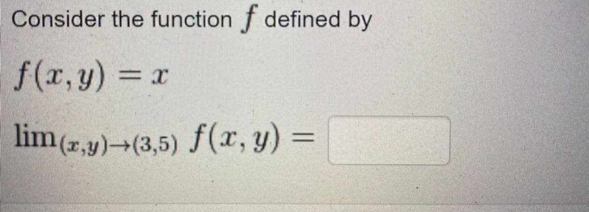 Consider the function f defined by
f (x,y) = x
lim(r,y) (3,5) f(x, y)=
