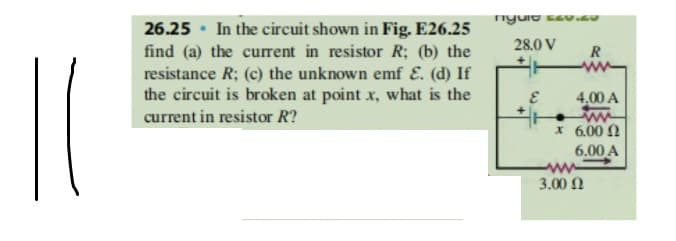 26.25 • In the circuit shown in Fig. E26.25
find (a) the current in resistor R; (b) the
resistance R; (c) the unknown emf E. (d) If
the circuit is broken at point x, what is the
28.0 V
R
4,00 A
current in resistor R?
x 6.00 N
6.00 A
ww
3.00 N
