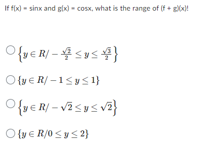 If f(x) = sinx and g(x) = cosx, what is the range of (f + g)(x)!
OVER/-Sy≤ 4}
R/-1≤y≤1}
{ye R/-√² <y<√₂}
O{ye R/0 ≤ y ≤ 2}
Oly
O