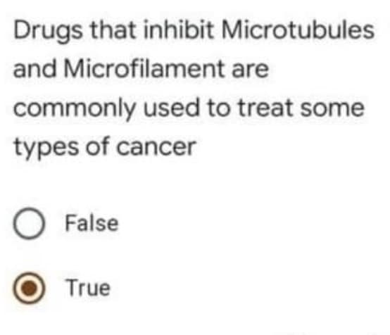 Drugs that inhibit Microtubules
and Microfilament are
commonly used to treat some
types of cancer
O False
True
