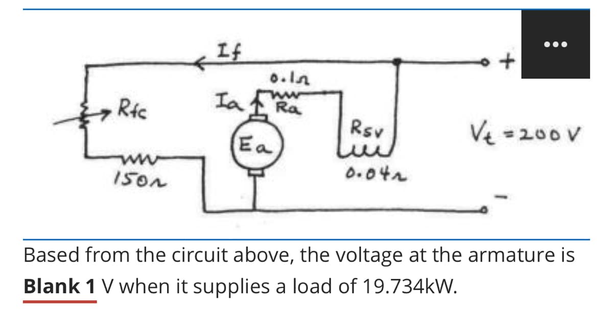 Rfc
www
1501
If
Ia
0.15
ww
Ra
Ea
Rsv
0.042
+
V₂ = 200 V
Based from the circuit above, the voltage at the armature is
Blank 1 V when it supplies a load of 19.734kW.