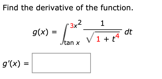 Find the derivative of the function.
*3x2
1
g(x) =
dt
V1+ t4
tan x
g'(x) =
