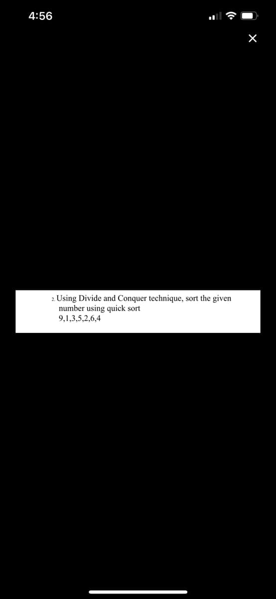 4:56
2. Using Divide and Conquer technique, sort the given
number using quick sort
9,1,3,5,2,6,4
X