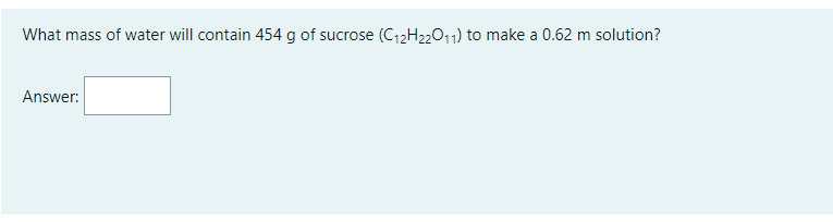 What mass of water will contain 454 g of sucrose (C12H22011) to make a 0.62 m solution?
Answer:
