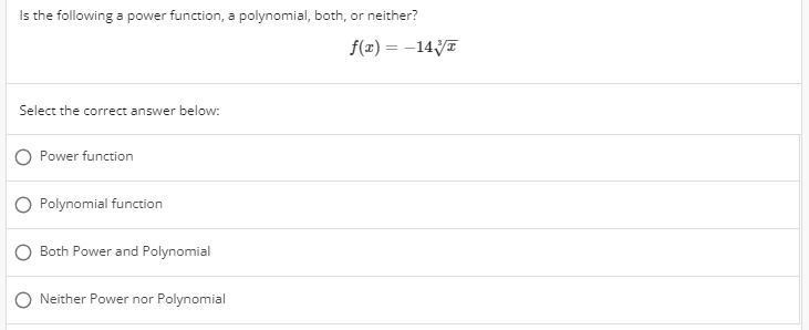 Is the following a power function, a polynomial, both, or neither?
f(æ) = –14/T
Select the correct answer below:
O Power function
Polynomial function
Both Power and Polynomial
Neither Power nor Polynomial
