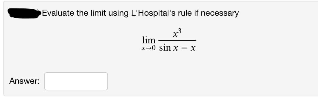 Evaluate the limit using L'Hospital's rule if necessary
x3
lim
x→0 sin x
- X
Answer:
