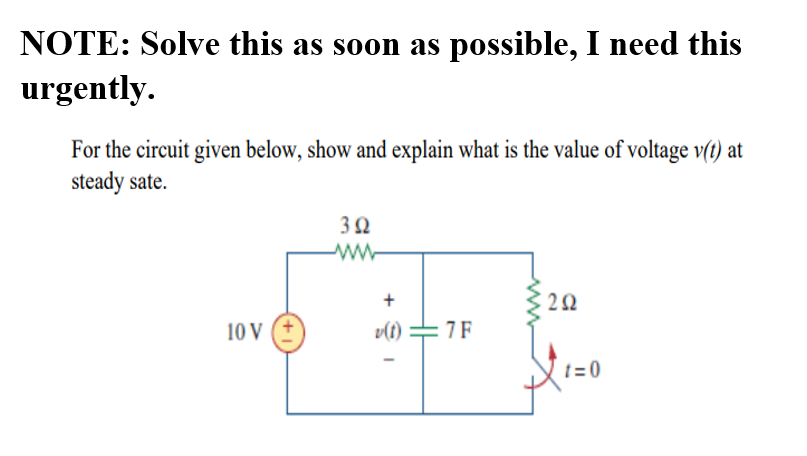 NOTE: Solve this as soon as possible, I need this
urgently.
For the circuit given below, show and explain what is the value of voltage v(t) at
steady sate.
ww-
10 V (+
v(t) =7F
t= 0
