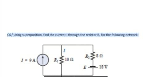 02/ Using superposition, find the current i through the resistor R, for the following network:
1 = 9 A
R10n
18 V
