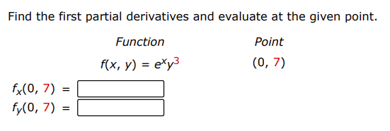 Find the first partial derivatives and evaluate at the given point.
Function
Point
f(x, y) = e%y³
(0, 7)
fx(0, 7)
fy(0, 7) =
