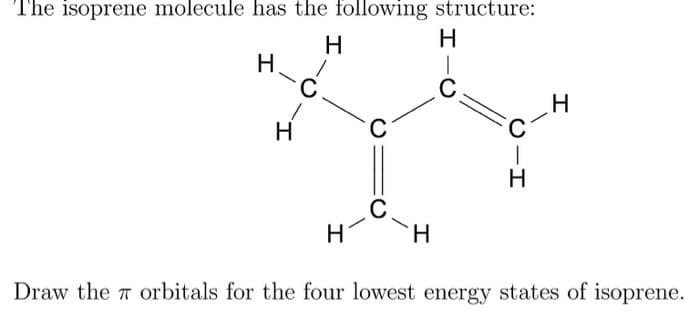 The isoprene molecule has the following structure:
H
H
H
H
C
H
C
C
H
C
CIH
C-H
Draw the 7 orbitals for the four lowest energy states of isoprene.
ㅠ