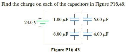 Find the charge on each of the capacitors in Figure P16.43.
1.00 µF
5.00 µF
24.0 V
4.00 µF
8.00 µF
Figure P16.43
