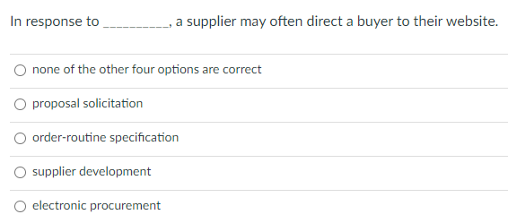 In response to
a supplier may often direct a buyer to their website.
O none of the other four options are correct
O proposal solicitation
O order-routine specification
supplier development
O electronic procurement
