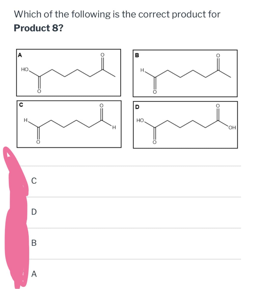 Which of the following is the correct product for
Product 8?
A
HO.
B
H
D
HO
H
OH
H
C
D
B
A