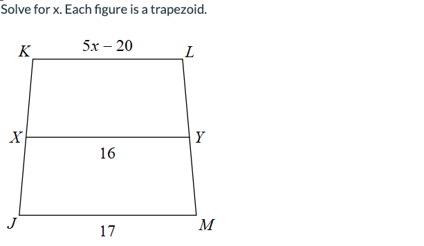 Solve for x. Each figure is a trapezoid.
5x – 20
K
X
J
16
17
L
Y
M