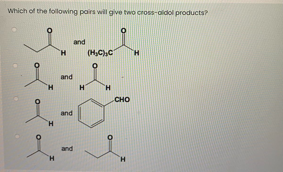 Which of the following pairs will give two cross-aldol products?
and
H.
(H3C)3C
H.
and
H.
H
TH.
CHO
and
TH.
and
H.
H.
