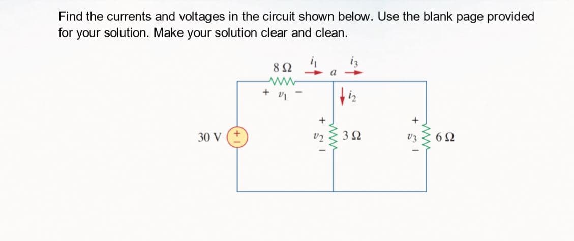 Find the currents and voltages in the circuit shown below. Use the blank page provided
for your solution. Make your solution clear and clean.
8Ω
+
30 V
v2
V3
6Ω
ww
