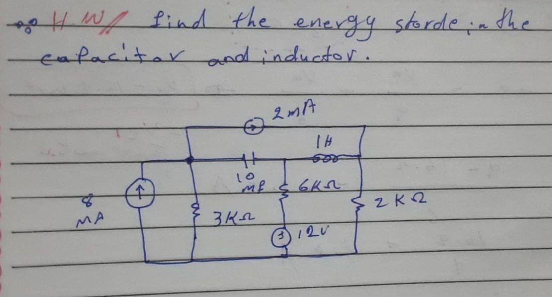 * H. W/ find the energy storde in the
capacitor and inductor.
MA
++
Lo
me
эка
2 MA
TH
вкл
3120
2K2