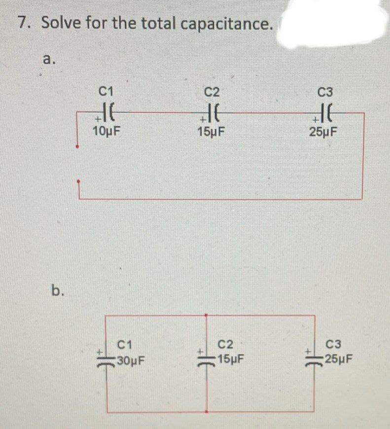 b.
7. Solve for the total capacitance.
a.
C1
30μF
C1
C2
C3
北
HE
HE
10µF
15µF
25µF
兆
C2
15μF
兆
C3
25µF