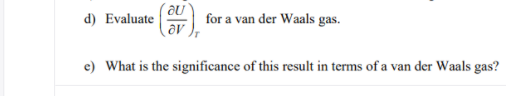 d) Evaluate
for a van der Waals gas.
e) What is the significance of this result in terms of a van der Waals gas?
