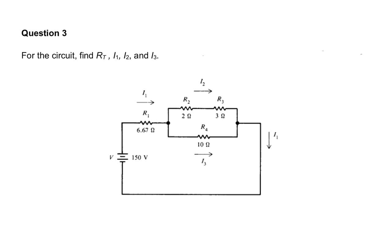Question 3
For the circuit, find R7, I1, I2, and /3.
->
R2
R3
R4
6.67 N
10 N
150 V
