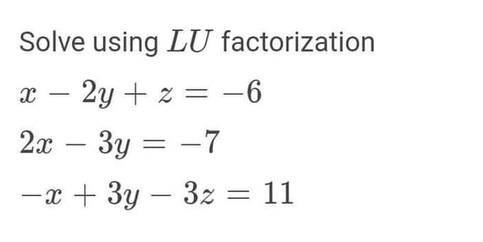 Solve using LU factorization
2y+z=-6
X
-
2x - 3y = -7
-x + 3y - 3z = 11