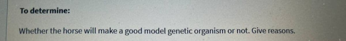 To determine:
Whether the horse will make a good model genetic organism or not. Give reasons.