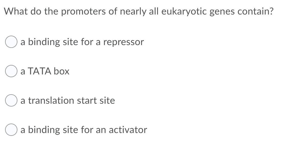 What do the promoters of nearly all eukaryotic genes contain?
a binding site for a repressor
а ТАТА box
a translation start site
a binding site for an activator
