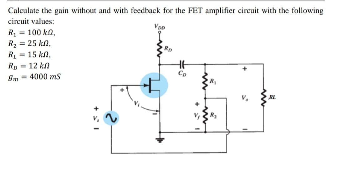 Calculate the gain without and with feedback for the FET amplifier circuit with the following
circuit values:
VDD
R1
= 100 kN,
R2
= 25 kN,
Rp
RL
= 15 kN,
Rp
= 12 kN
CD
Im = 4000 mS
R1
RL
R2
