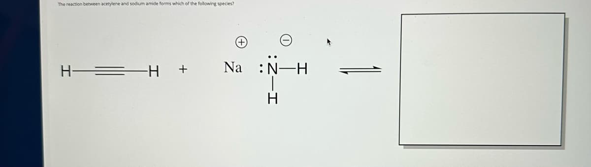 The reaction between acetylene and sodium amide forms which of the following species?
H—= -H +
(+)
Na
:Z-I
:N-H
H