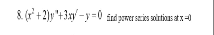 8. (x²+2)y"+3.xy'-y=0 find power series solutions at x=0