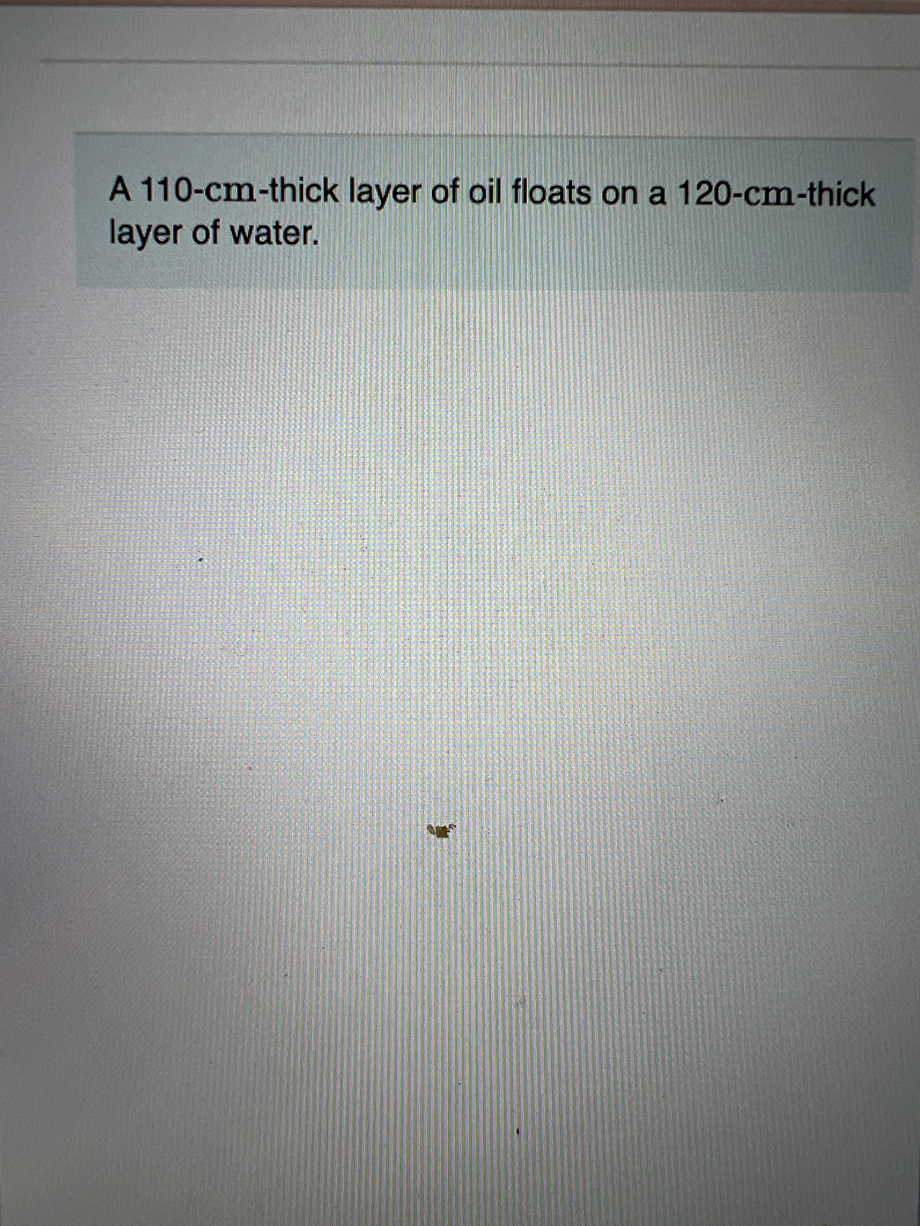 A 110-cm-thick layer of oil floats on a 120-cm-thick
layer of water.
尼
