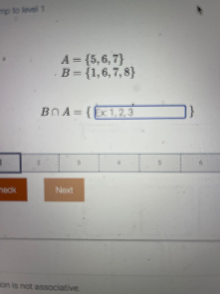 mp to level 1
A= {5,6,7}
B= {1,6,7,8}
%3D
%3D
BOA={Ex1,2.3
heok
Next
on is not associative.
