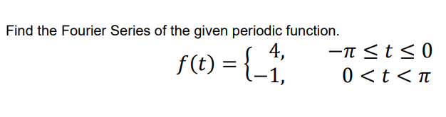 Find the Fourier Series of the given periodic function.
4,
f(t) = {_1₁₁
-π ≤ t ≤0
0 < t < π