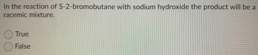 In the reaction of S-2-bromobutane with sodium hydroxide the product will be a
racemic mixture.
True
False
