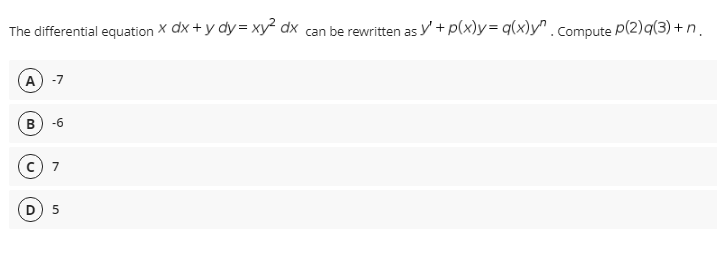 The differential equation X dx + y dy= xy² dx can be rewritten as y + p(x)y= q(x)y.compute P(2)q(3) +n.
A) -7
в
-6
7
