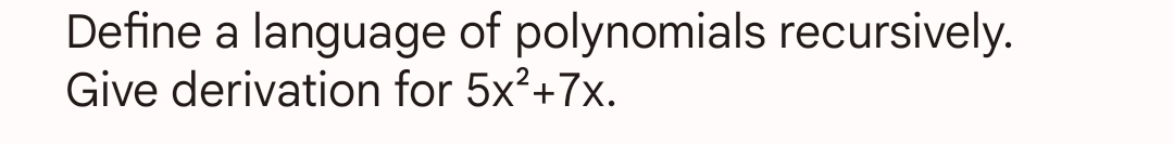 Define a language of polynomials recursively.
Give derivation for 5x²+7x.