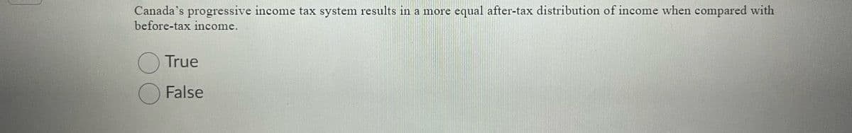 Canada's progressive income tax system results in a more equal after-tax distribution of income when compared with
before-tax income.
OTrue
O False
