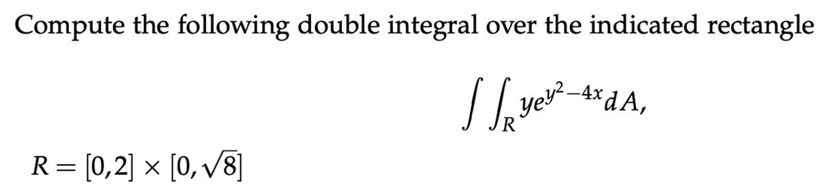 Compute the following double integral over the indicated rectangle
Yer
-4x dA,
R= [0,2] × [0, v8]

