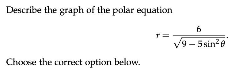 Describe the graph of the polar equation
6
r =
V9 – 5sin² e
-
Choose the correct option below.

