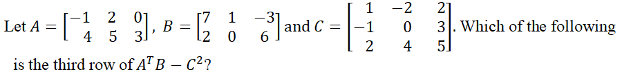 1
-2
01
4 5
[7 1
12
21
3. Which of the following
5]
-31
Jand C =
Let A =
B =
-1
2
4
is the third row of A" B – C²?
