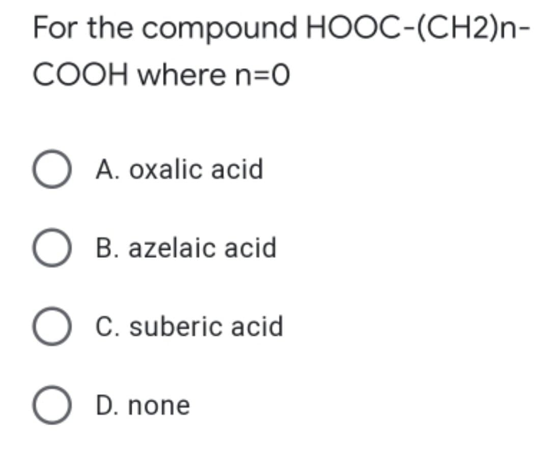 For the compound HOOC-(CH2)n-
COOH where n=0
O A. oxalic acid
B. azelaic acid
O C. suberic acid
D. none
