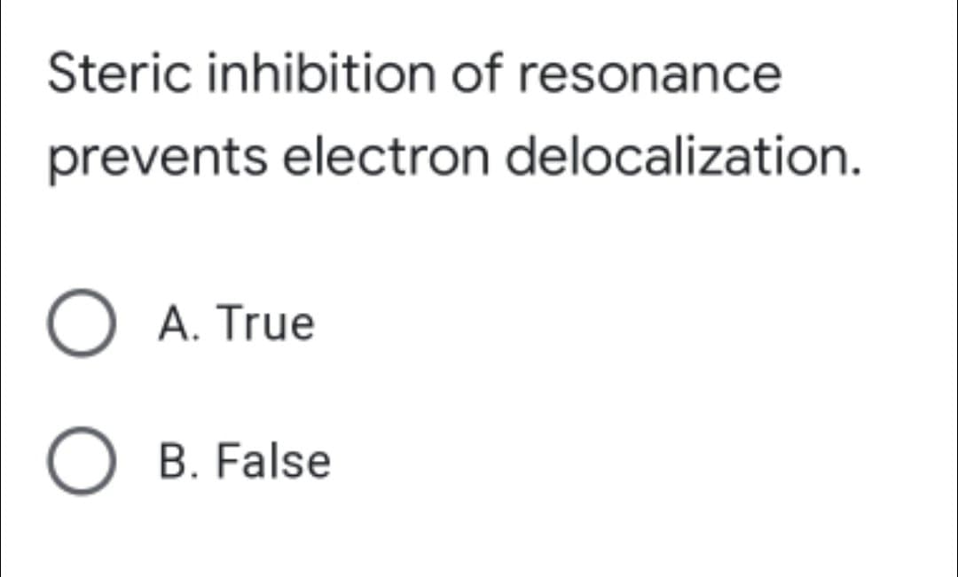 Steric inhibition of resonance
prevents electron delocalization.
O A. True
B. False
