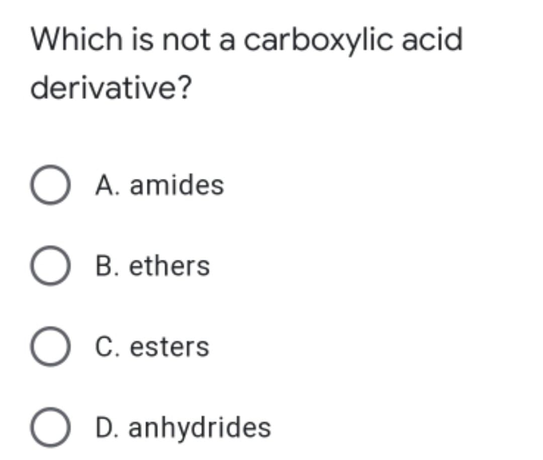 Which is not a carboxylic acid
derivative?
O A. amides
O B. ethers
O C. esters
D. anhydrides
