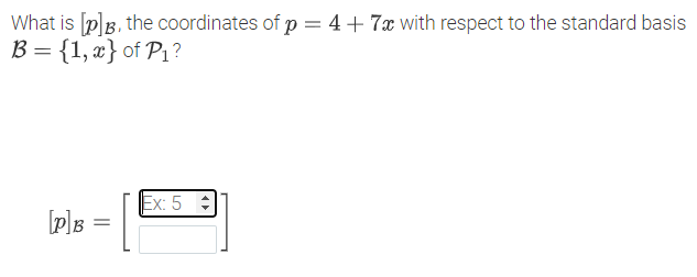 What is [p]B, the coordinates of p = 4+ 7x with respect to the standard basis
B = {1,x} of P1?
Ex: 5 :
[p]s =|
