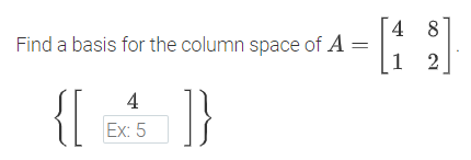 4 8
Find a basis for the column space of A =
1 2
{ }
4
Ex: 5
