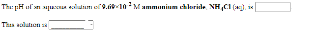 The pH of an aqueous solution of 9.69×102 M ammonium chloride, NHĄC1 (aq), is
This solution is
