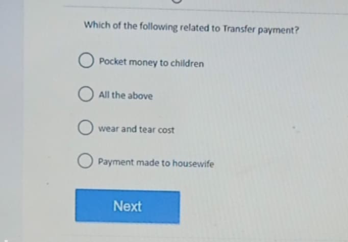 Which of the following related to Transfer payment?
O Pocket money to children
All the above
о wear and tear cost
Payment made to housewife
Next