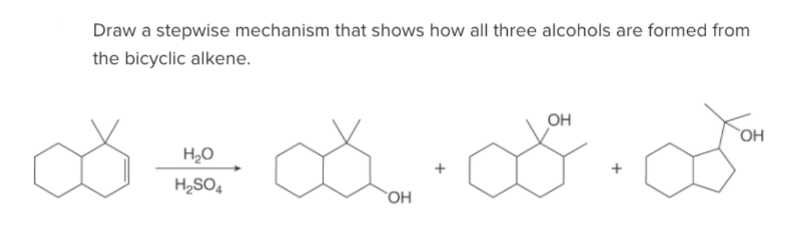 Draw a stepwise mechanism that shows how all three alcohols are formed from
the bicyclic alkene.
$*$·$·$
OH
H₂O
H₂SO4
OH
OH